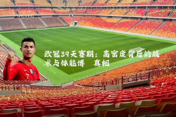 欧冠39天赛期:高密度背后的战术与体能博弈真相