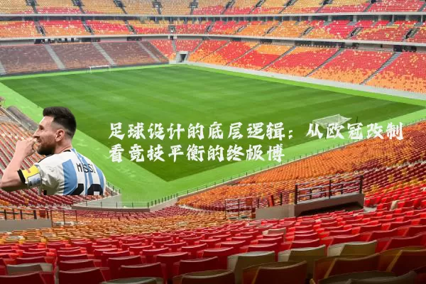 足球设计的底层逻辑：从欧冠改制看竞技平衡的终极博弈