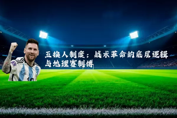 五换人制度:战术革命的底层逻辑与地理赛制博弈