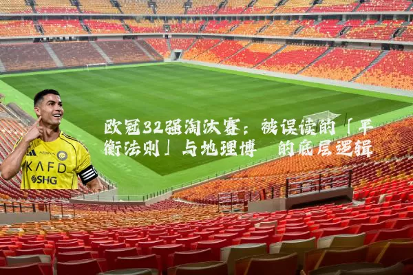 欧冠32强淘汰赛：被误读的「平衡法则」与地理博弈的底层逻辑