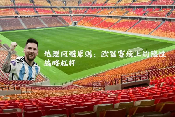 地理回避原则：欧冠赛场上的隐性战略杠杆