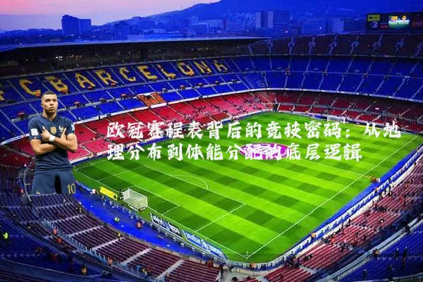 欧冠赛程表背后的竞技密码：从地理分布到体能分配的底层逻辑