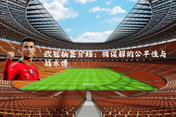欧冠抽签分档：被误解的公平性与战术博弈