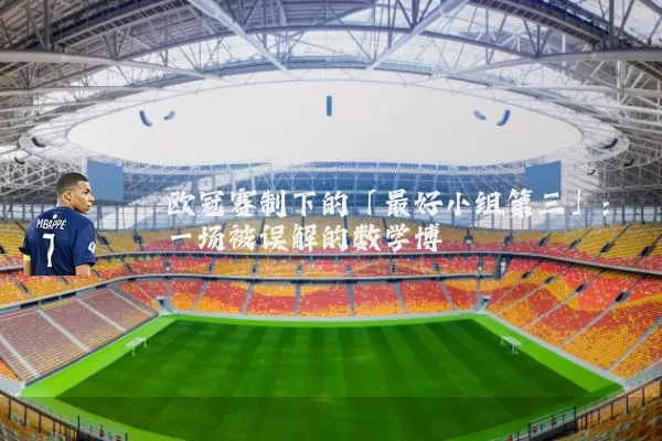 欧冠赛制下的「最好小组第三」：一场被误解的数学博弈