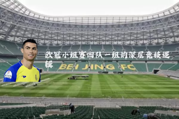 欧冠小组赛四队一组的深层竞技逻辑
