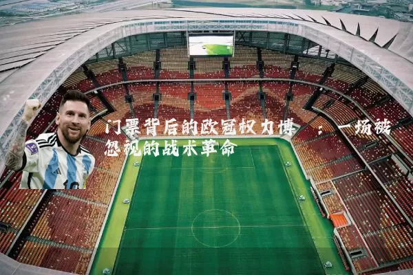 门票背后的欧冠权力博弈：一场被忽视的战术革命