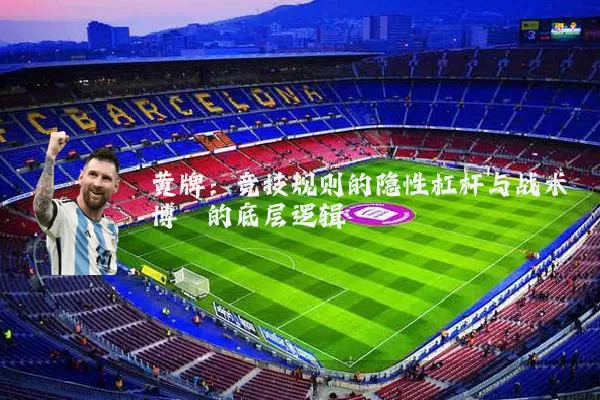 黄牌:竞技规则的隐性杠杆与战术博弈的底层逻辑