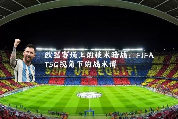 欧冠赛场上的技术暗战:FIFA TSG视角下的战术博弈