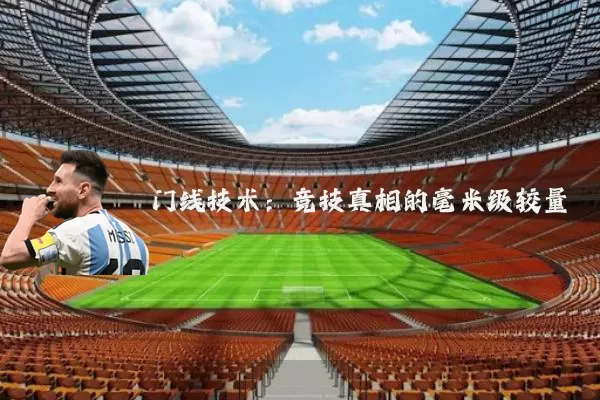 门线技术:竞技真相的毫米级较量