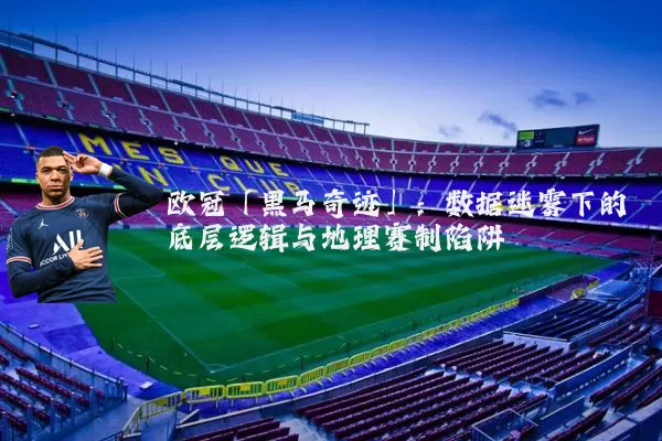 欧冠「黑马奇迹」:数据迷雾下的底层逻辑与地理赛制陷阱