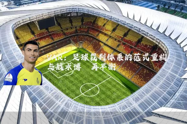 VAR:足球裁判体系的范式重构与战术博弈再平衡