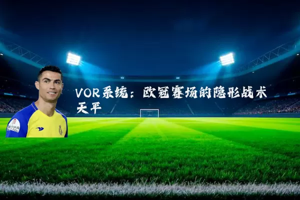 VOR系统：欧冠赛场的隐形战术天平