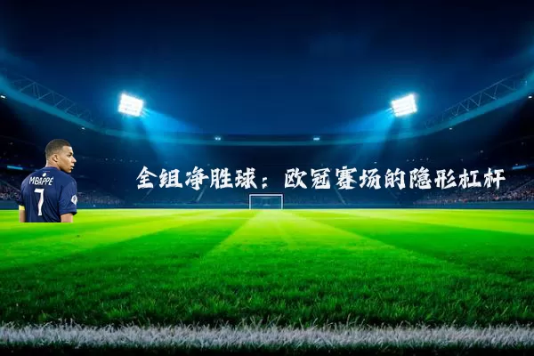 全组净胜球:欧冠赛场的隐形杠杆