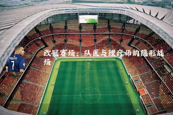 欧冠赛场：队医与理疗师的隐形战场