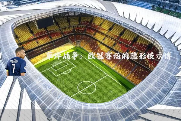 草坪战争：欧冠赛场的隐形技术博弈