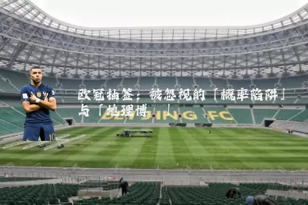 欧冠抽签:被忽视的「概率陷阱」与「地理博弈」