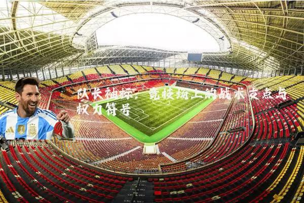 队长袖标:竞技场上的战术支点与权力符号