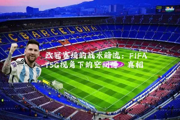 欧冠赛场的战术暗流：FIFA TSG视角下的空间博弈真相