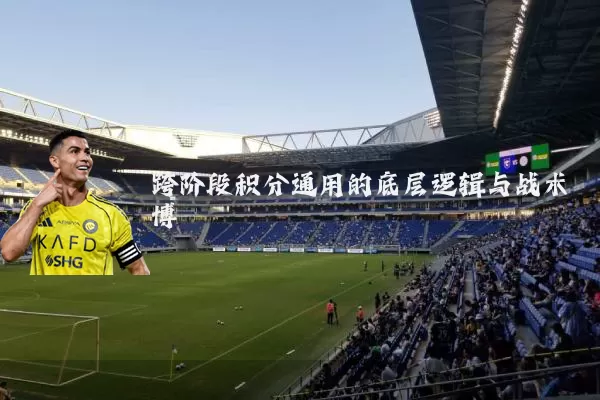 跨阶段积分通用的底层逻辑与战术博弈