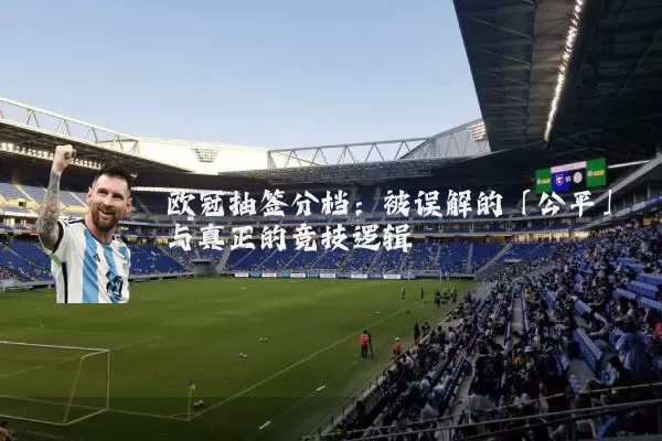 欧冠抽签分档:被误解的「公平」与真正的竞技逻辑