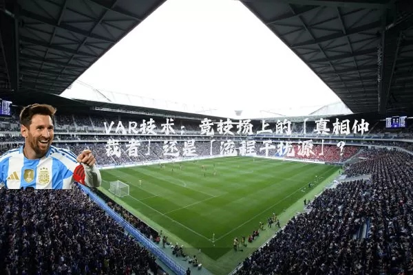 VAR技术：竞技场上的「真相仲裁者」还是「流程干扰源」？