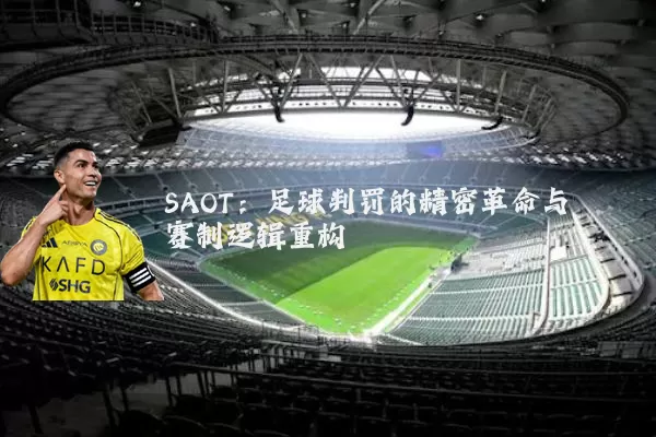 SAOT:足球判罚的精密革命与赛制逻辑重构