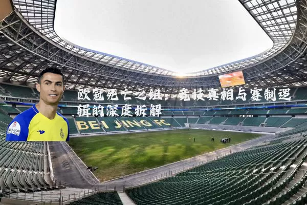 欧冠死亡之组：竞技真相与赛制逻辑的深度拆解