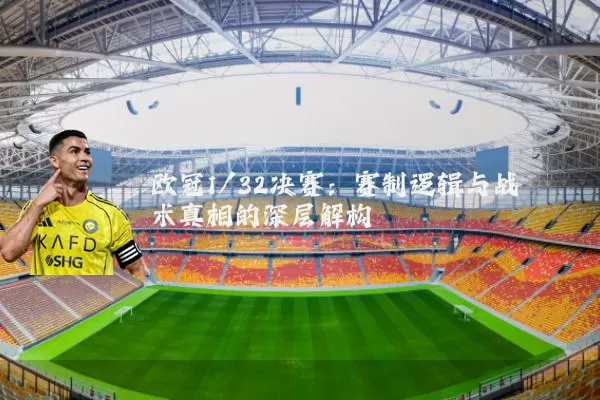 欧冠1/32决赛:赛制逻辑与战术真相的深层解构