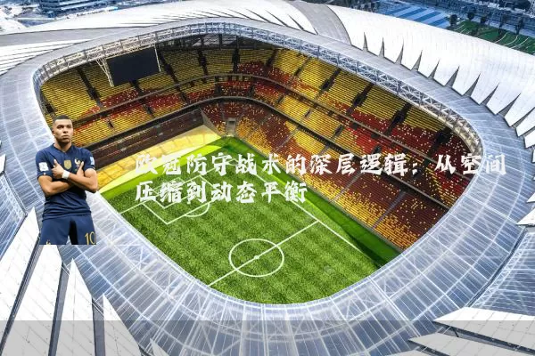 欧冠防守战术的深层逻辑:从空间压缩到动态平衡